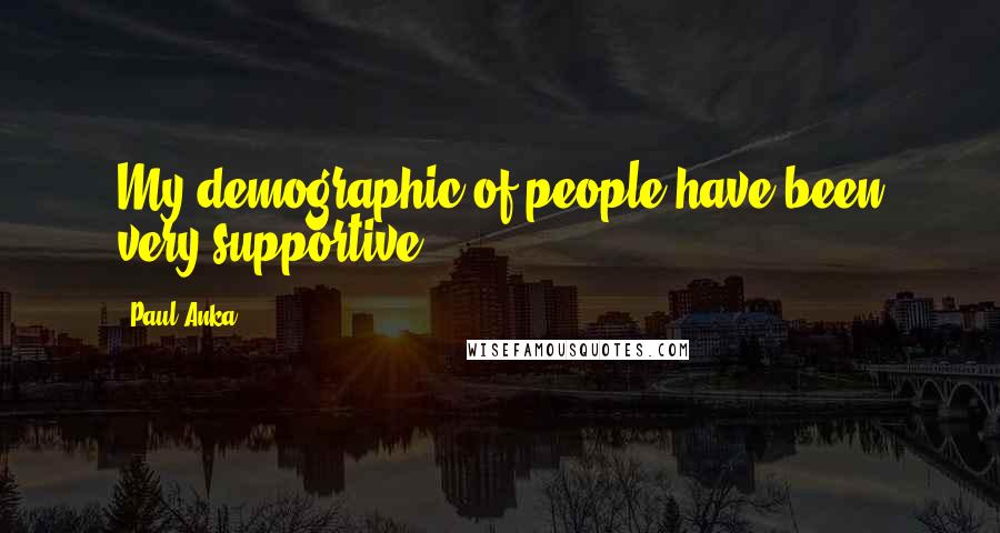 Paul Anka Quotes: My demographic of people have been very supportive.