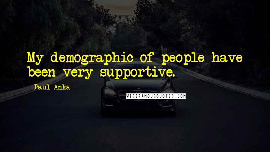 Paul Anka Quotes: My demographic of people have been very supportive.