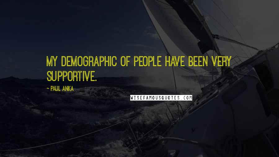 Paul Anka Quotes: My demographic of people have been very supportive.