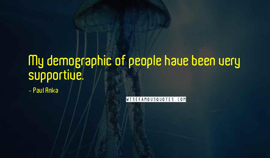 Paul Anka Quotes: My demographic of people have been very supportive.