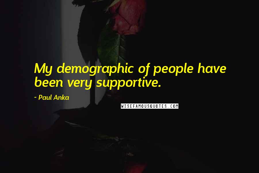 Paul Anka Quotes: My demographic of people have been very supportive.