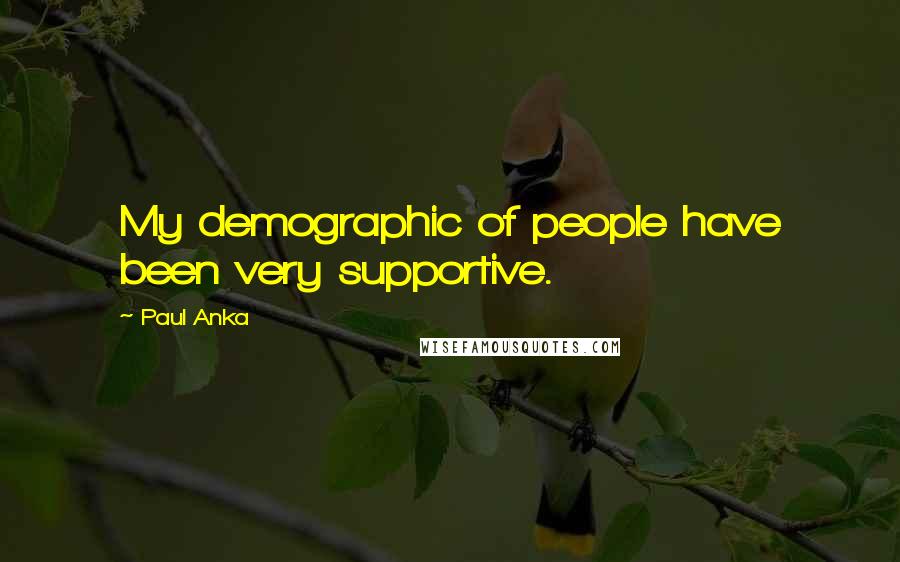 Paul Anka Quotes: My demographic of people have been very supportive.