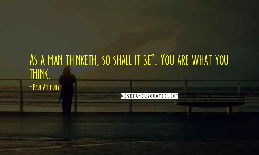 Paul Anthony Quotes: As a man thinketh, so shall it be". You are what you think.