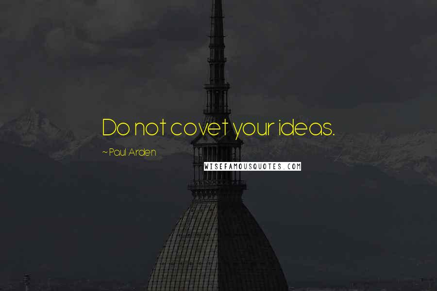 Paul Arden Quotes: Do not covet your ideas.