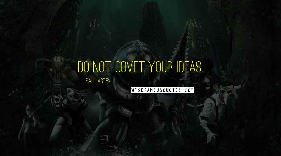 Paul Arden Quotes: Do not covet your ideas.