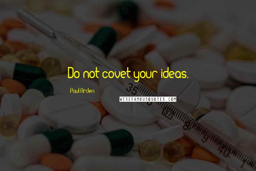 Paul Arden Quotes: Do not covet your ideas.