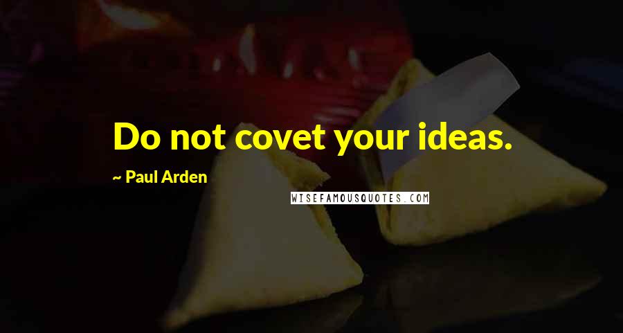 Paul Arden Quotes: Do not covet your ideas.