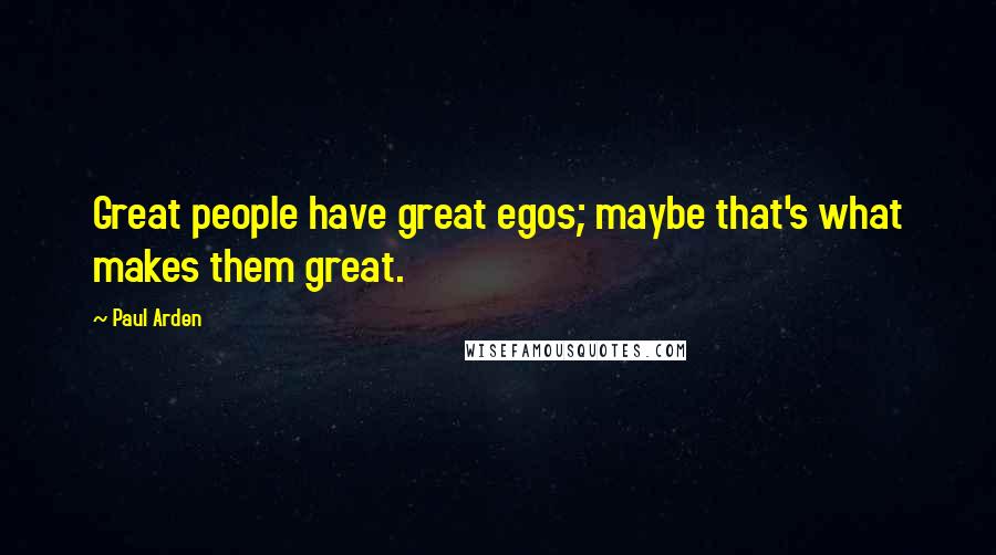 Paul Arden Quotes: Great people have great egos; maybe that's what makes them great.