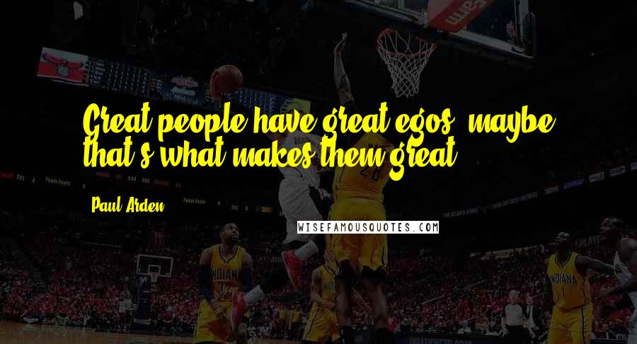 Paul Arden Quotes: Great people have great egos; maybe that's what makes them great.