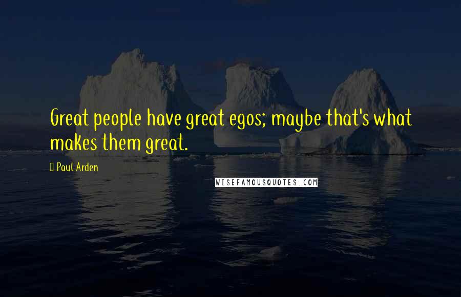 Paul Arden Quotes: Great people have great egos; maybe that's what makes them great.