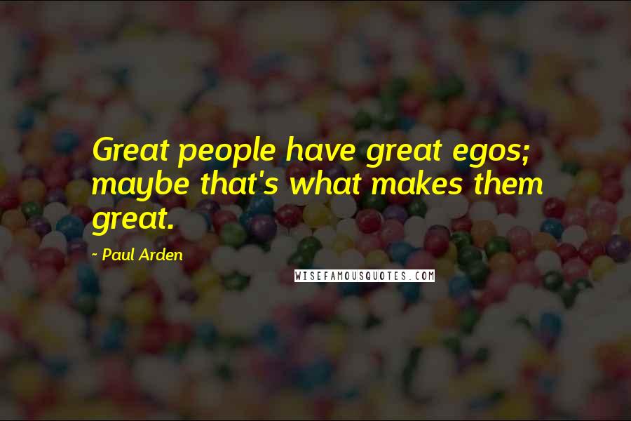 Paul Arden Quotes: Great people have great egos; maybe that's what makes them great.
