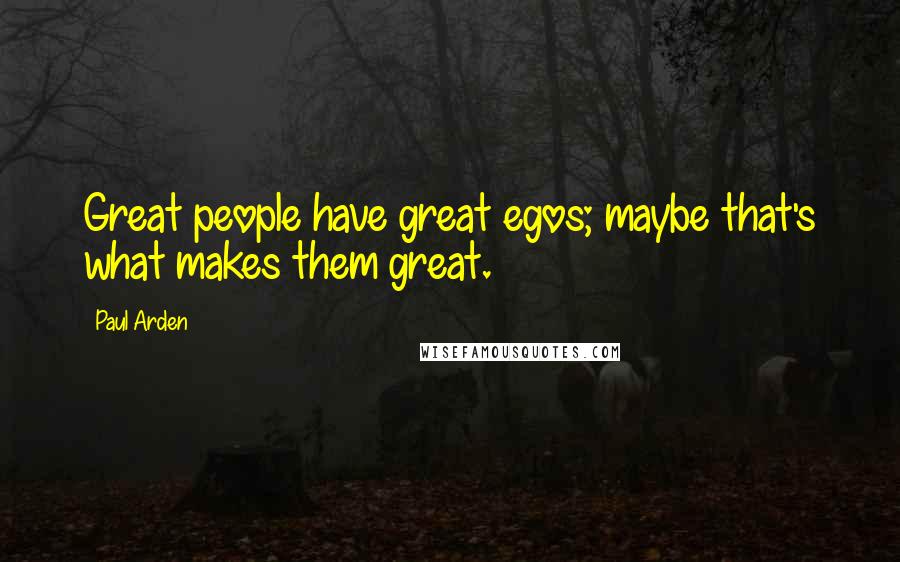 Paul Arden Quotes: Great people have great egos; maybe that's what makes them great.