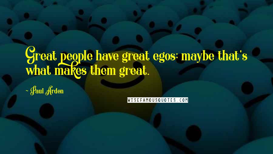 Paul Arden Quotes: Great people have great egos; maybe that's what makes them great.