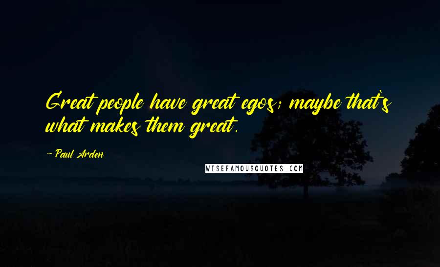 Paul Arden Quotes: Great people have great egos; maybe that's what makes them great.