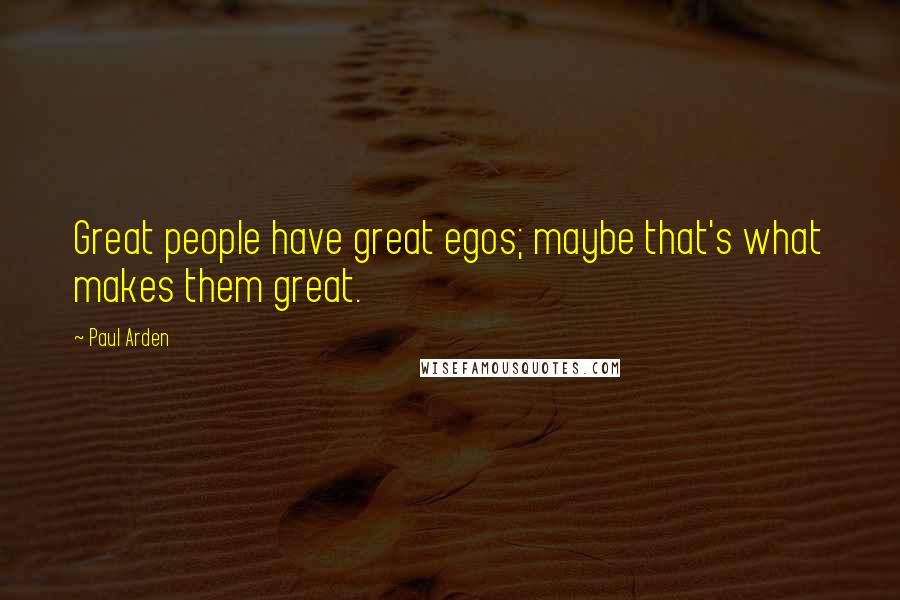 Paul Arden Quotes: Great people have great egos; maybe that's what makes them great.