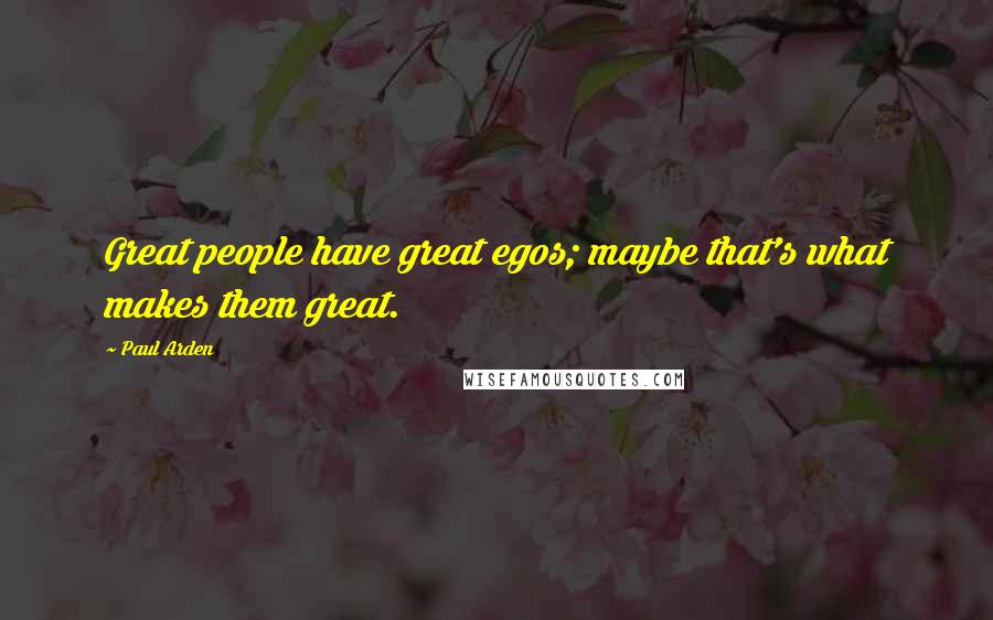 Paul Arden Quotes: Great people have great egos; maybe that's what makes them great.