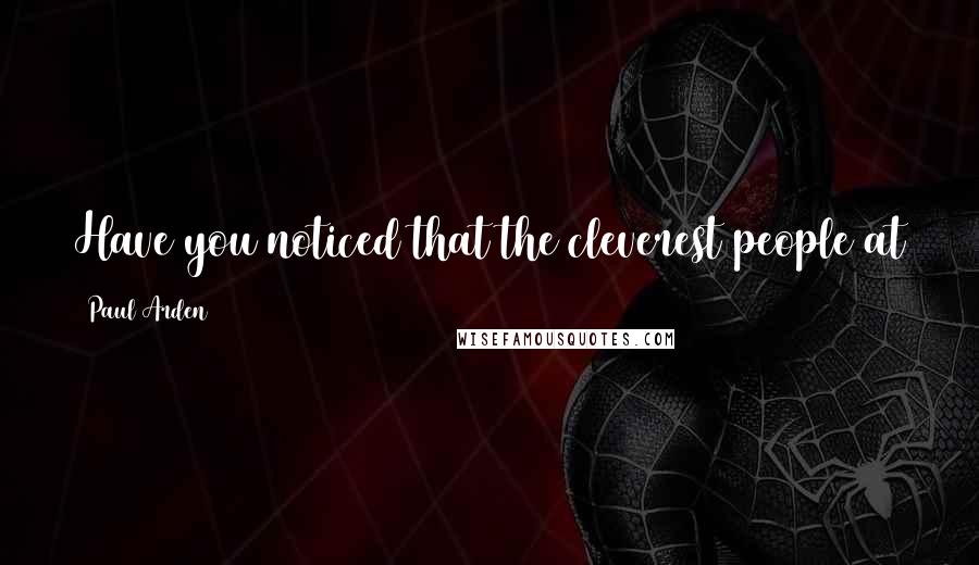 Paul Arden Quotes: Have you noticed that the cleverest people at school are often not the ones who succeed in life?
