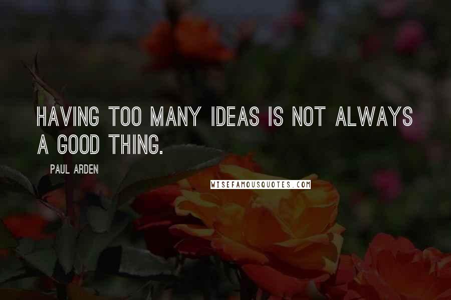 Paul Arden Quotes: Having too many ideas is not always a good thing.
