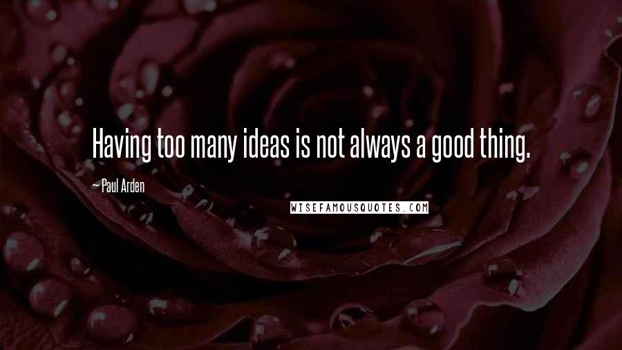 Paul Arden Quotes: Having too many ideas is not always a good thing.