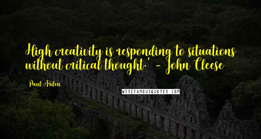 Paul Arden Quotes: High creativity is responding to situations without critical thought.' - John Cleese