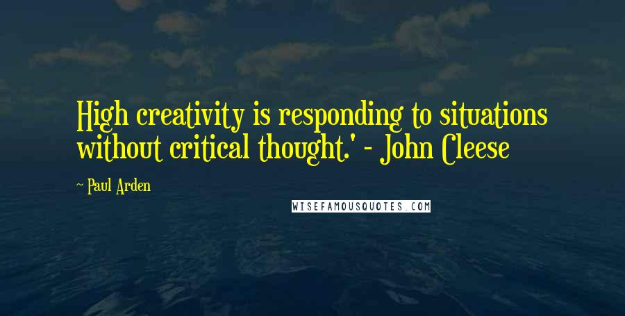 Paul Arden Quotes: High creativity is responding to situations without critical thought.' - John Cleese