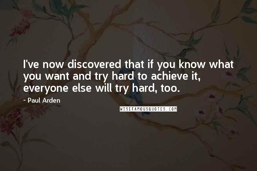 Paul Arden Quotes: I've now discovered that if you know what you want and try hard to achieve it, everyone else will try hard, too.