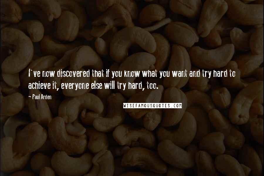 Paul Arden Quotes: I've now discovered that if you know what you want and try hard to achieve it, everyone else will try hard, too.