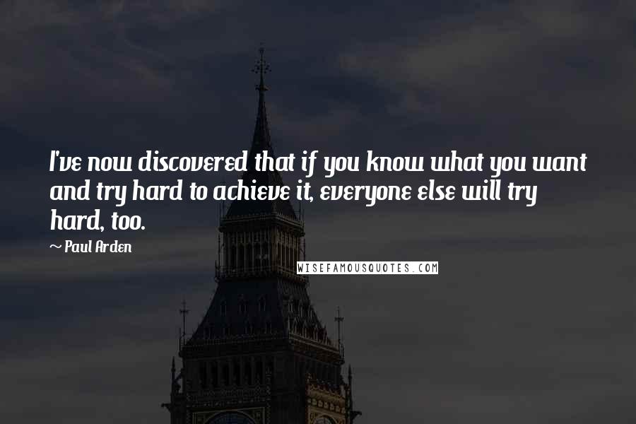 Paul Arden Quotes: I've now discovered that if you know what you want and try hard to achieve it, everyone else will try hard, too.