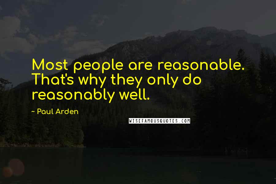 Paul Arden Quotes: Most people are reasonable. That's why they only do reasonably well.