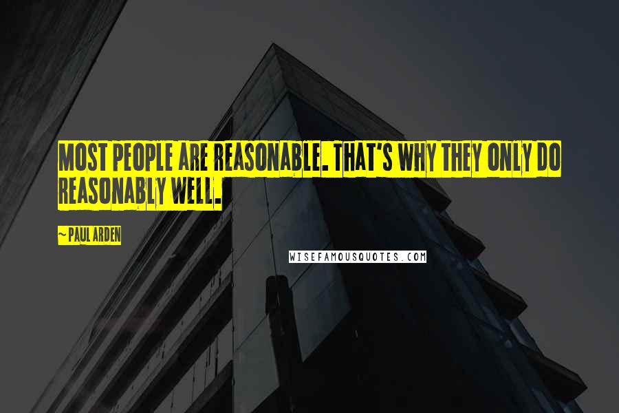 Paul Arden Quotes: Most people are reasonable. That's why they only do reasonably well.