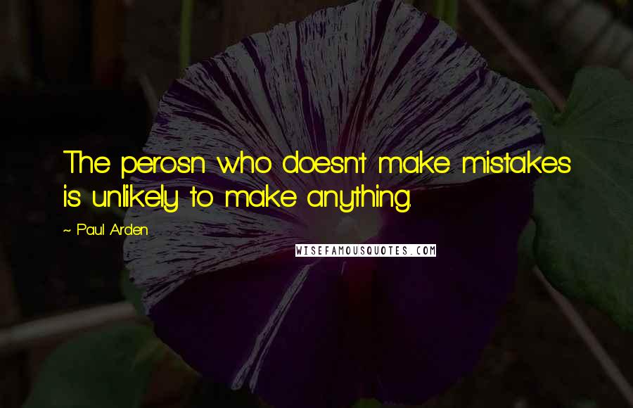 Paul Arden Quotes: The perosn who doesn't make mistakes is unlikely to make anything.