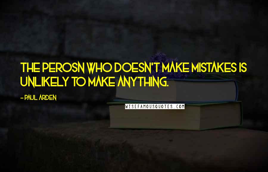 Paul Arden Quotes: The perosn who doesn't make mistakes is unlikely to make anything.