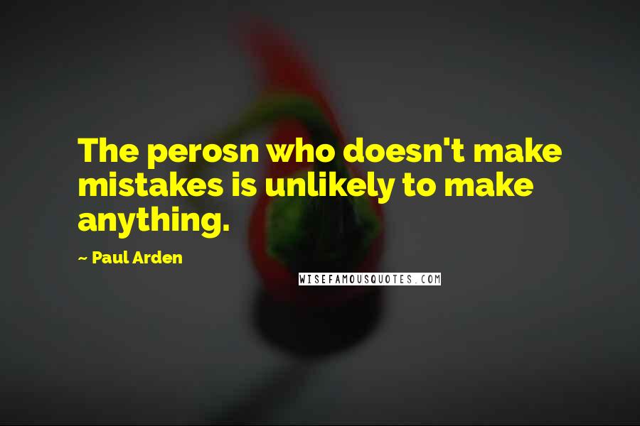 Paul Arden Quotes: The perosn who doesn't make mistakes is unlikely to make anything.
