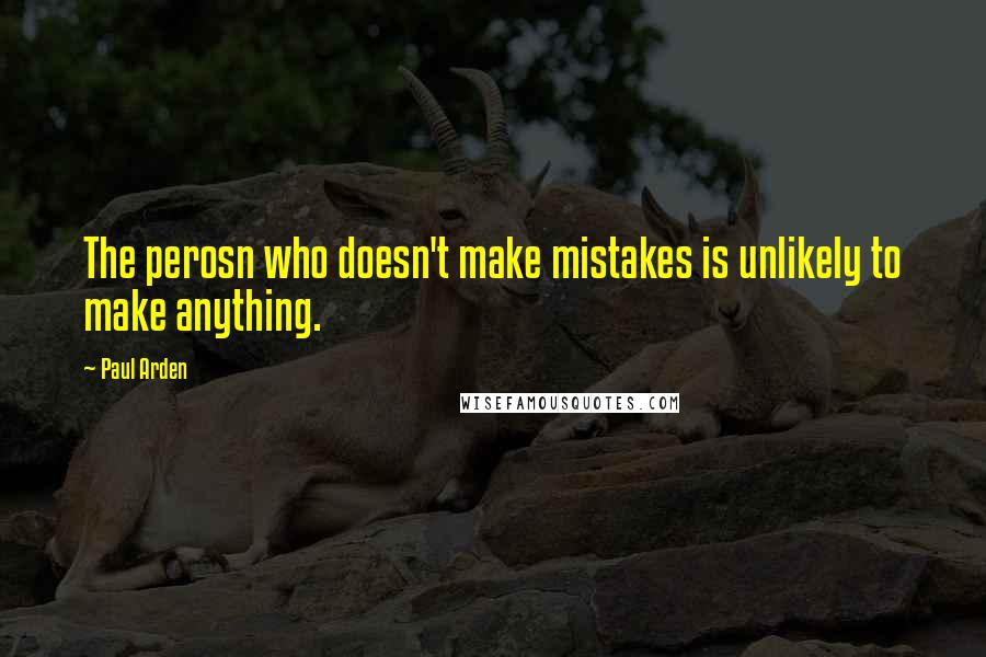 Paul Arden Quotes: The perosn who doesn't make mistakes is unlikely to make anything.