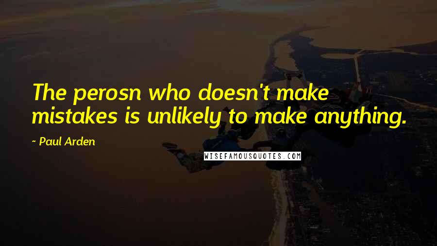 Paul Arden Quotes: The perosn who doesn't make mistakes is unlikely to make anything.