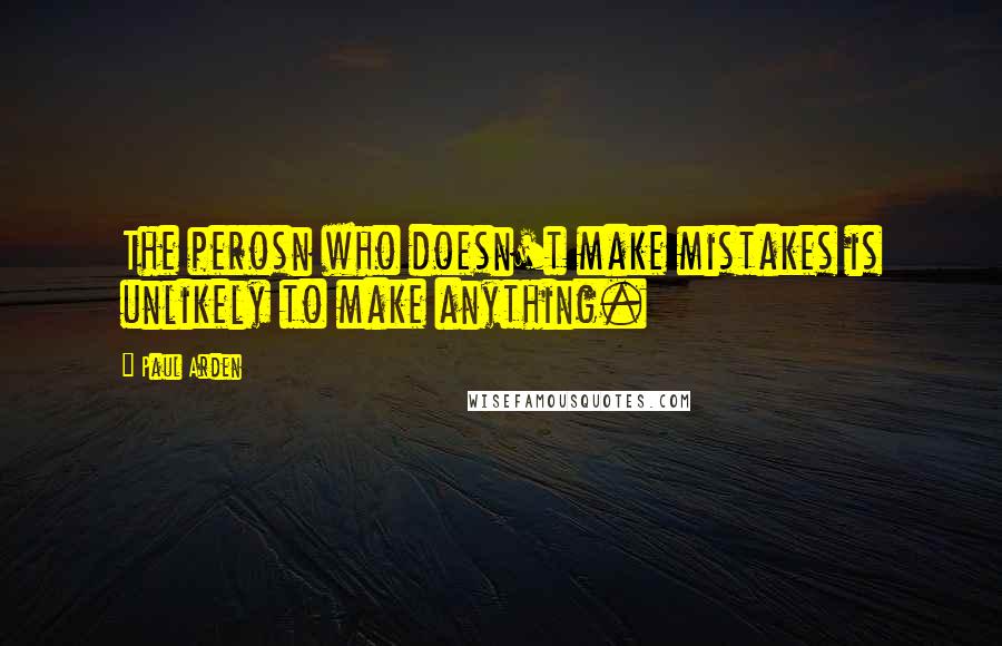 Paul Arden Quotes: The perosn who doesn't make mistakes is unlikely to make anything.