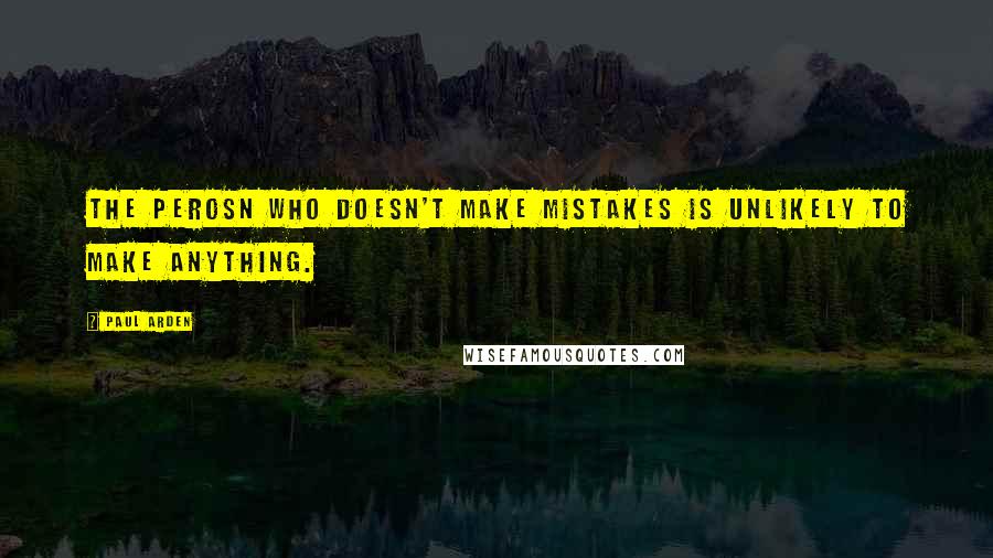 Paul Arden Quotes: The perosn who doesn't make mistakes is unlikely to make anything.