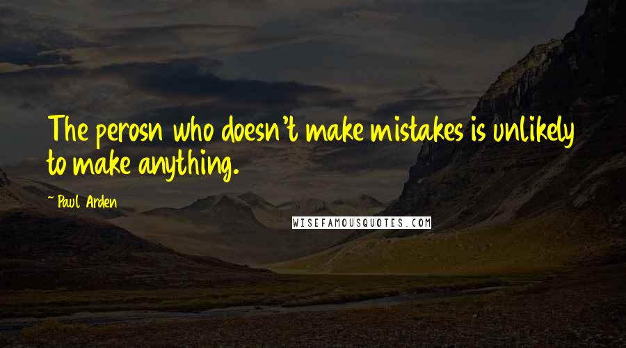 Paul Arden Quotes: The perosn who doesn't make mistakes is unlikely to make anything.