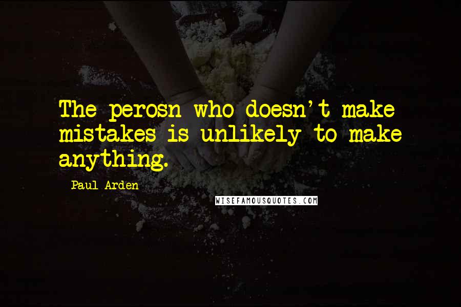 Paul Arden Quotes: The perosn who doesn't make mistakes is unlikely to make anything.