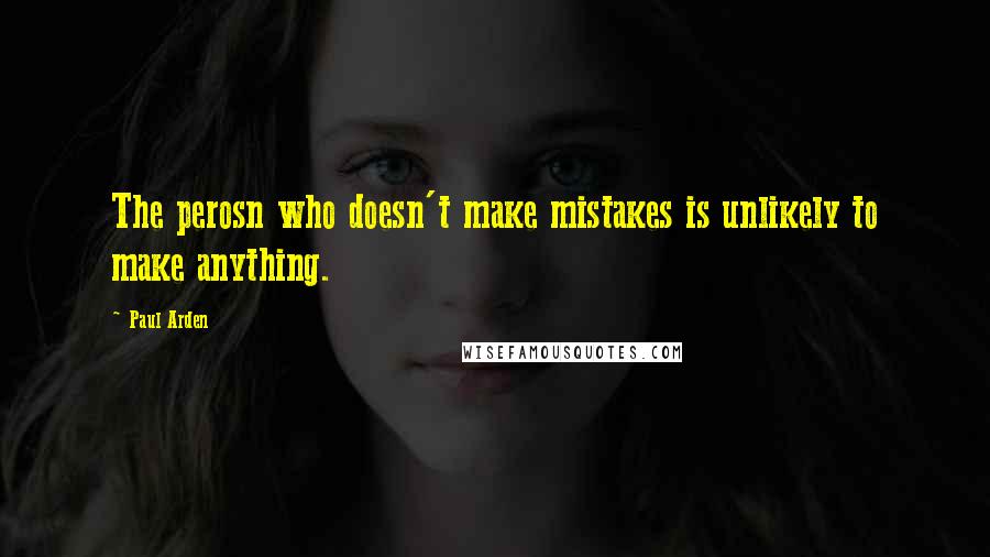 Paul Arden Quotes: The perosn who doesn't make mistakes is unlikely to make anything.