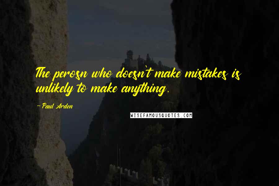 Paul Arden Quotes: The perosn who doesn't make mistakes is unlikely to make anything.