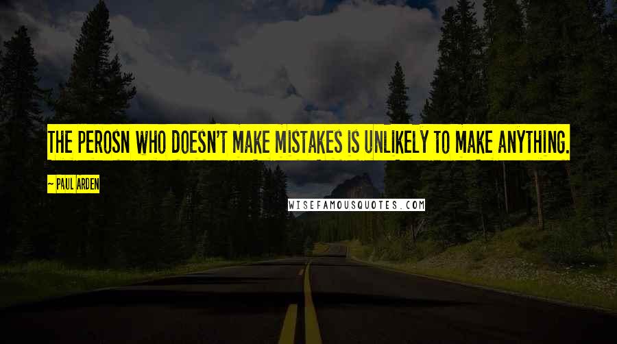 Paul Arden Quotes: The perosn who doesn't make mistakes is unlikely to make anything.