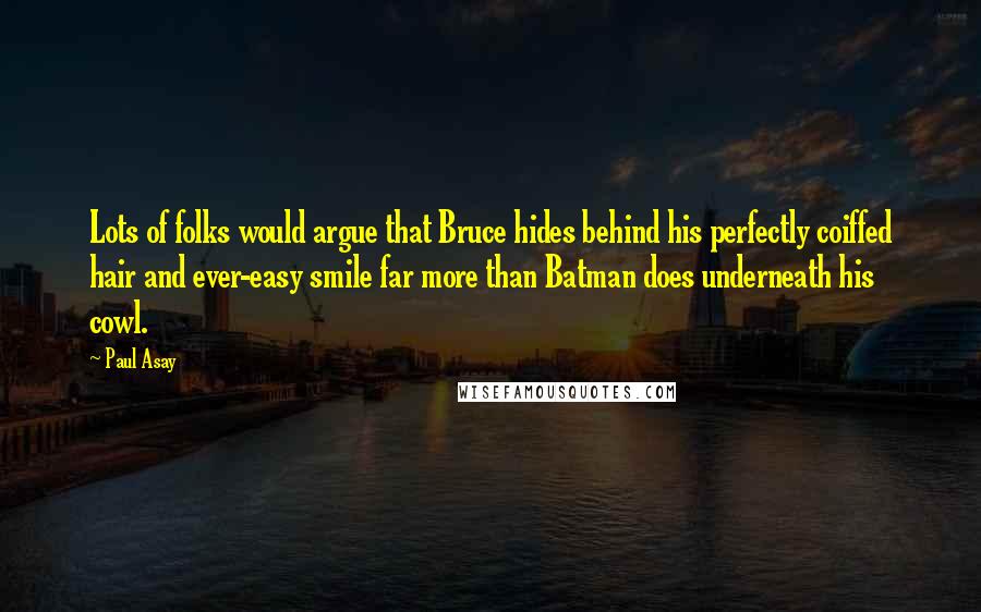 Paul Asay Quotes: Lots of folks would argue that Bruce hides behind his perfectly coiffed hair and ever-easy smile far more than Batman does underneath his cowl.