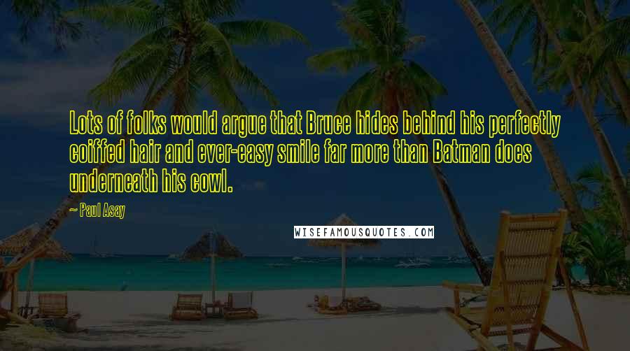 Paul Asay Quotes: Lots of folks would argue that Bruce hides behind his perfectly coiffed hair and ever-easy smile far more than Batman does underneath his cowl.