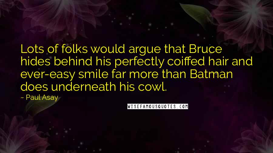Paul Asay Quotes: Lots of folks would argue that Bruce hides behind his perfectly coiffed hair and ever-easy smile far more than Batman does underneath his cowl.