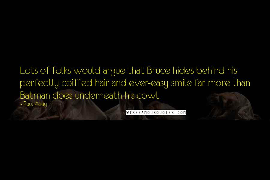 Paul Asay Quotes: Lots of folks would argue that Bruce hides behind his perfectly coiffed hair and ever-easy smile far more than Batman does underneath his cowl.