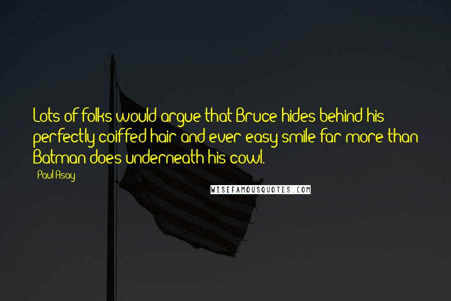 Paul Asay Quotes: Lots of folks would argue that Bruce hides behind his perfectly coiffed hair and ever-easy smile far more than Batman does underneath his cowl.