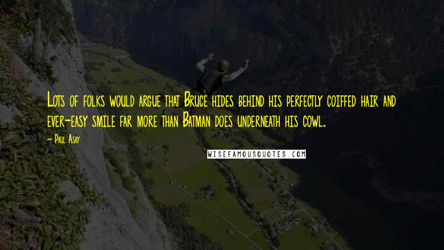Paul Asay Quotes: Lots of folks would argue that Bruce hides behind his perfectly coiffed hair and ever-easy smile far more than Batman does underneath his cowl.