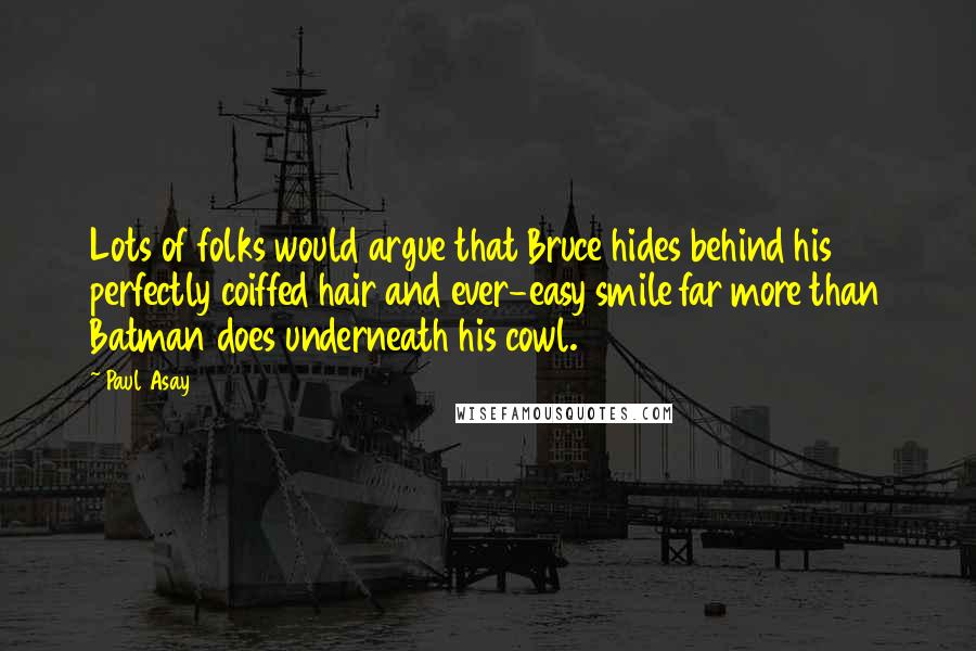 Paul Asay Quotes: Lots of folks would argue that Bruce hides behind his perfectly coiffed hair and ever-easy smile far more than Batman does underneath his cowl.