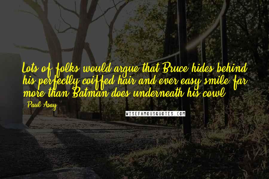 Paul Asay Quotes: Lots of folks would argue that Bruce hides behind his perfectly coiffed hair and ever-easy smile far more than Batman does underneath his cowl.